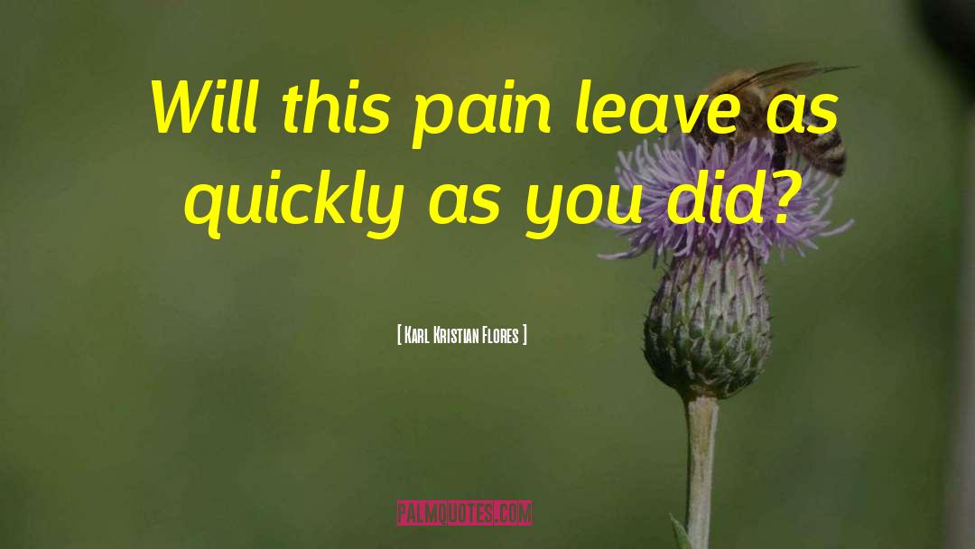 Karl Kristian Flores Quotes: Will this pain leave as