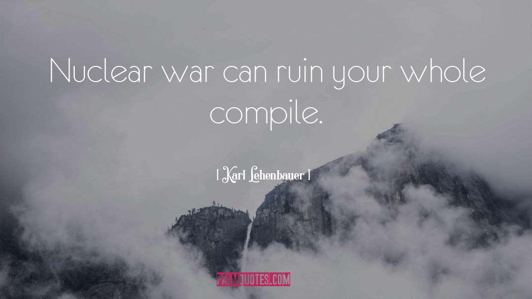 Karl Lehenbauer Quotes: Nuclear war can ruin your