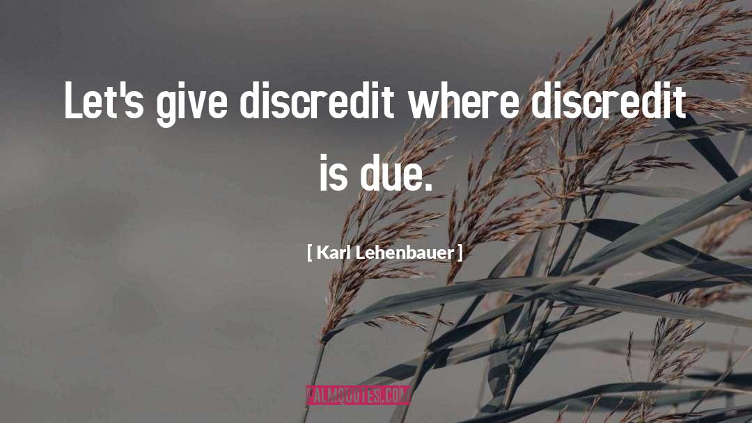 Karl Lehenbauer Quotes: Let's give discredit where discredit