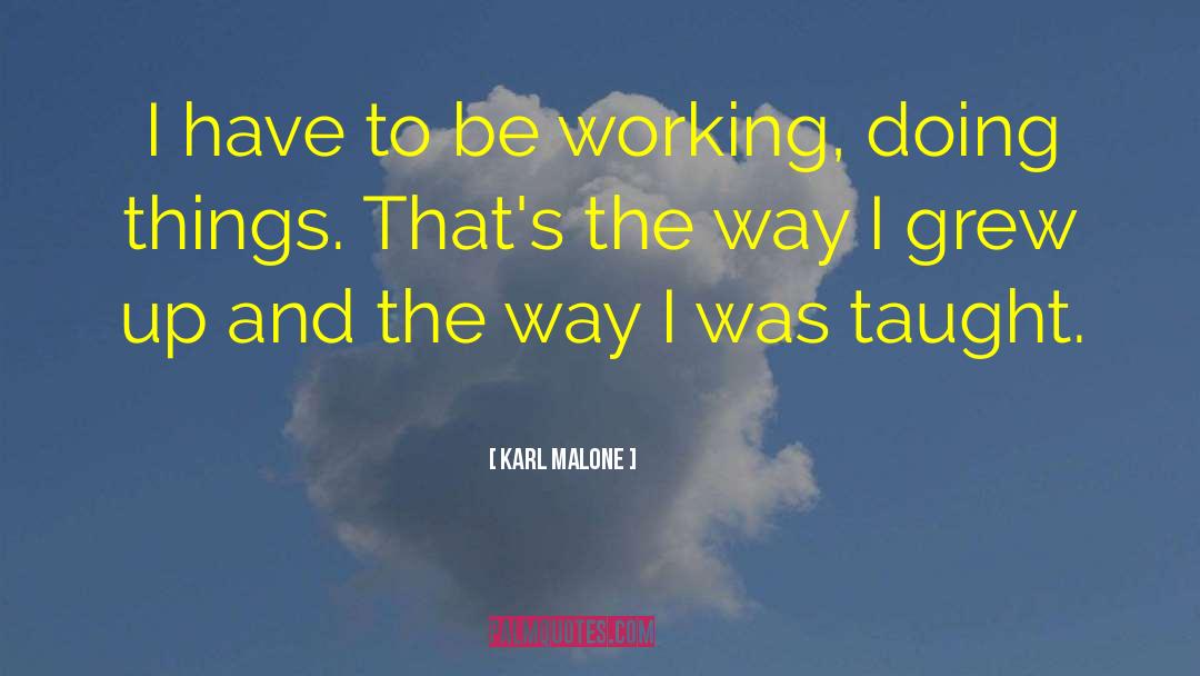 Karl Malone Quotes: I have to be working,