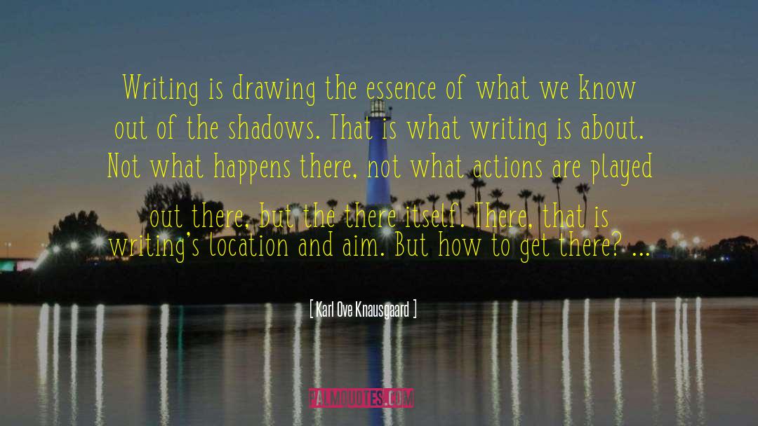 Karl Ove Knausgaard Quotes: Writing is drawing the essence