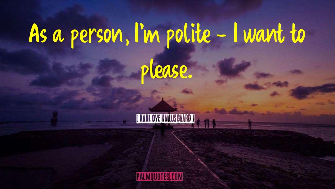 Karl Ove Knausgaard Quotes: As a person, I'm polite