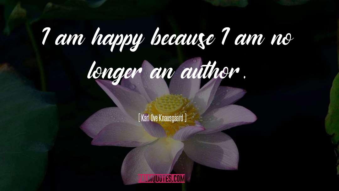 Karl Ove Knausgaard Quotes: I am happy because I