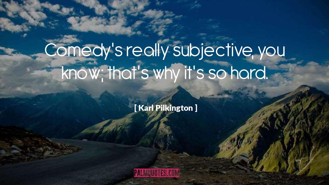 Karl Pilkington Quotes: Comedy's really subjective, you know;