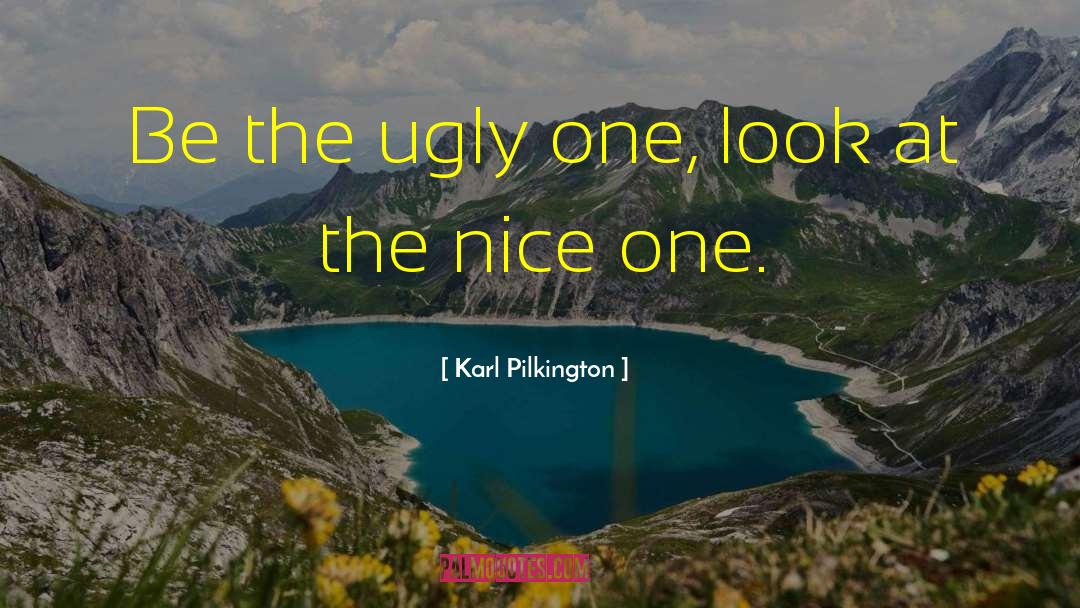 Karl Pilkington Quotes: Be the ugly one, look