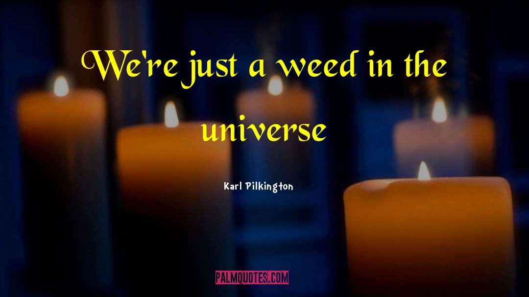 Karl Pilkington Quotes: We're just a weed in