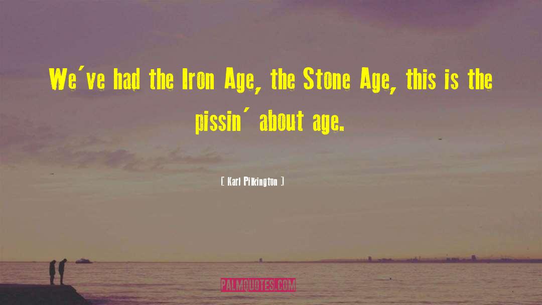 Karl Pilkington Quotes: We've had the Iron Age,
