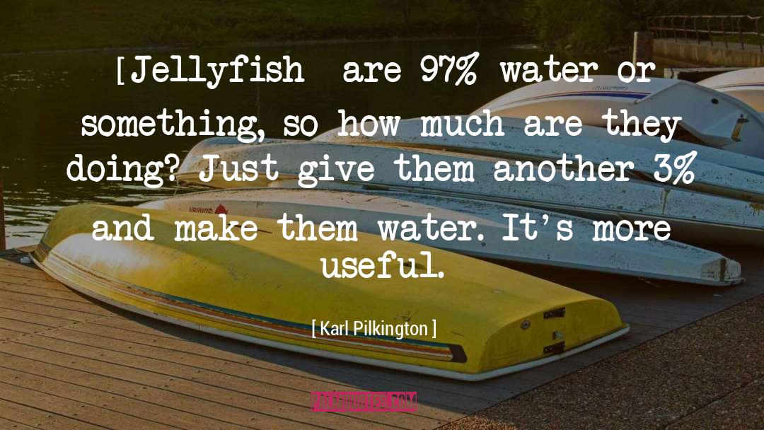Karl Pilkington Quotes: [Jellyfish] are 97% water or