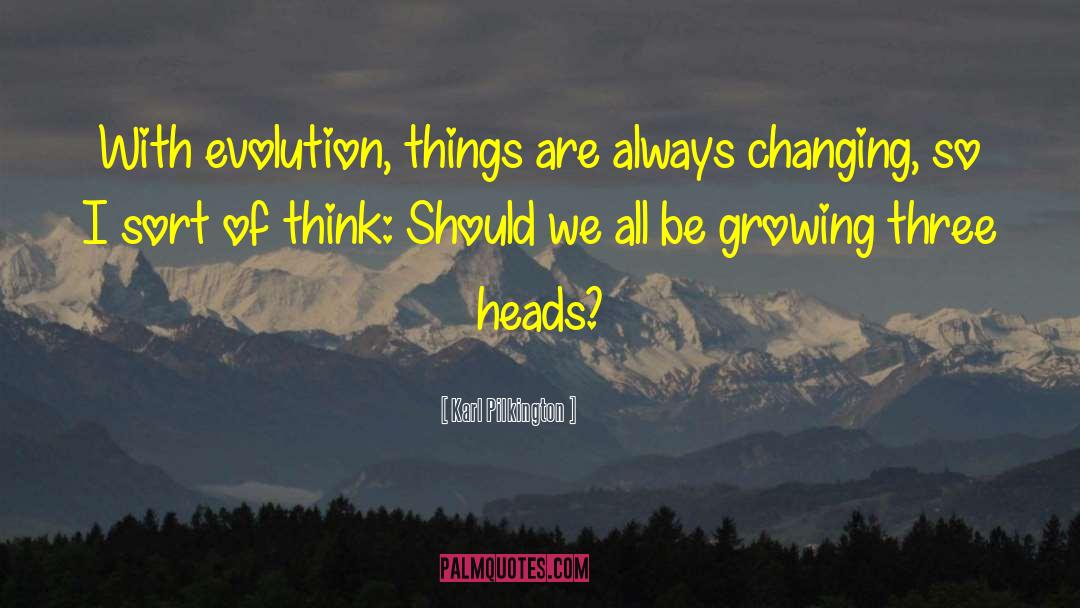 Karl Pilkington Quotes: With evolution, things are always