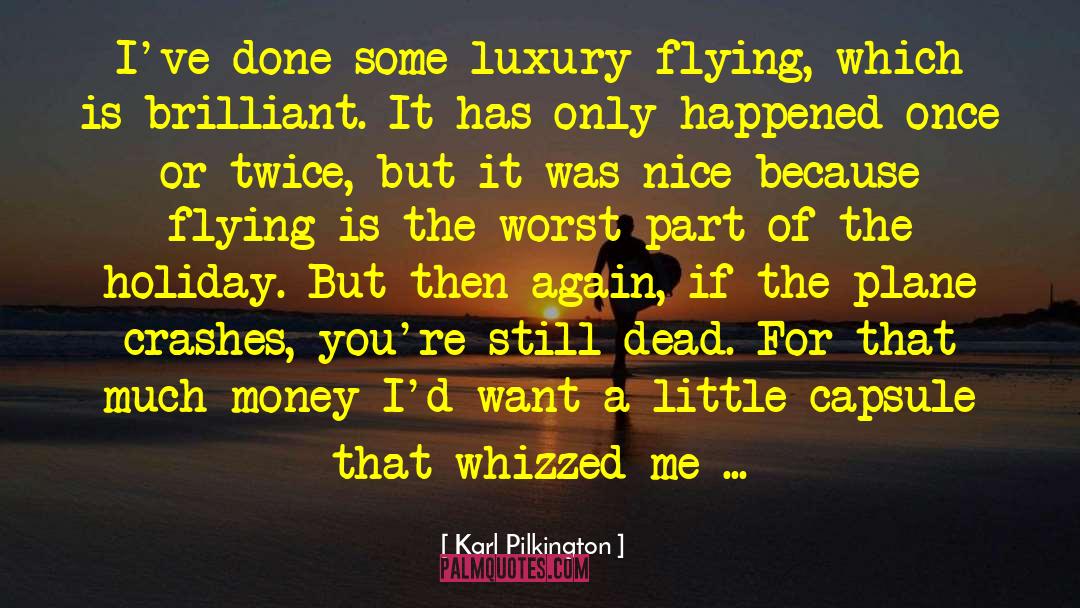 Karl Pilkington Quotes: I've done some luxury flying,