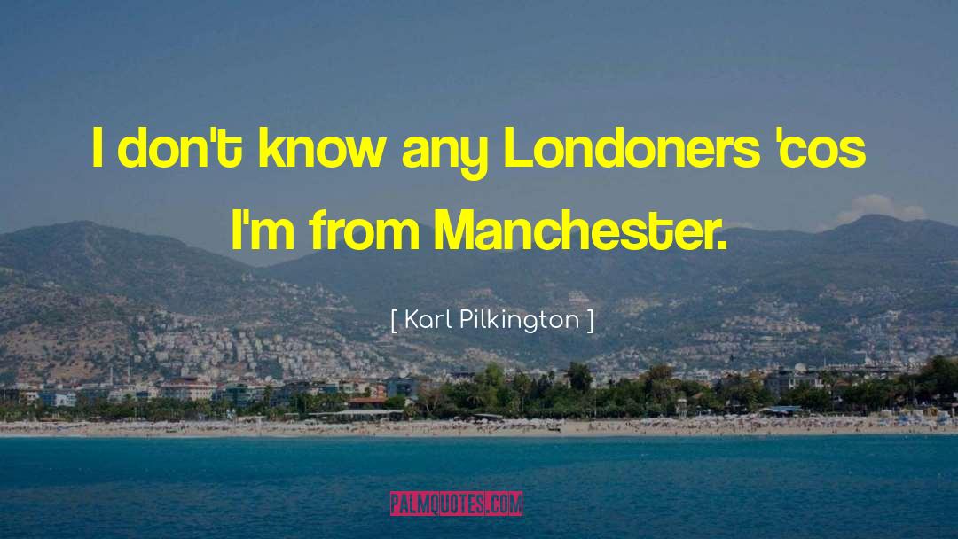 Karl Pilkington Quotes: I don't know any Londoners