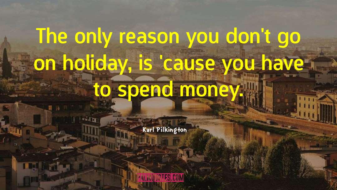 Karl Pilkington Quotes: The only reason you don't