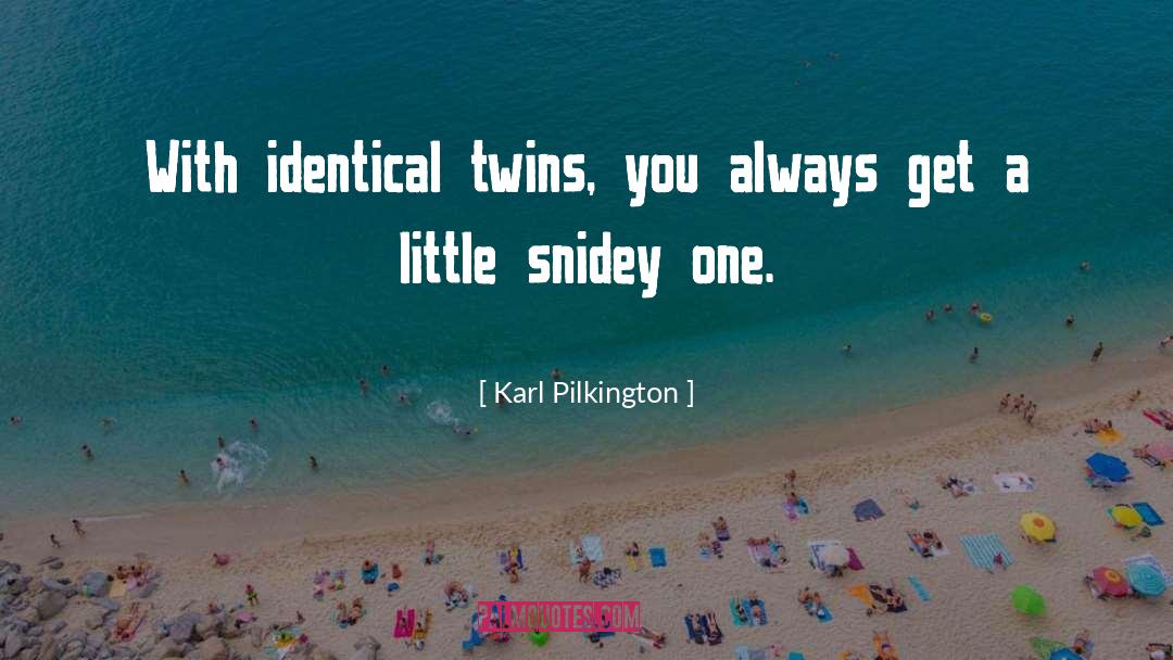 Karl Pilkington Quotes: With identical twins, you always