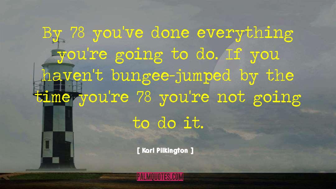 Karl Pilkington Quotes: By 78 you've done everything