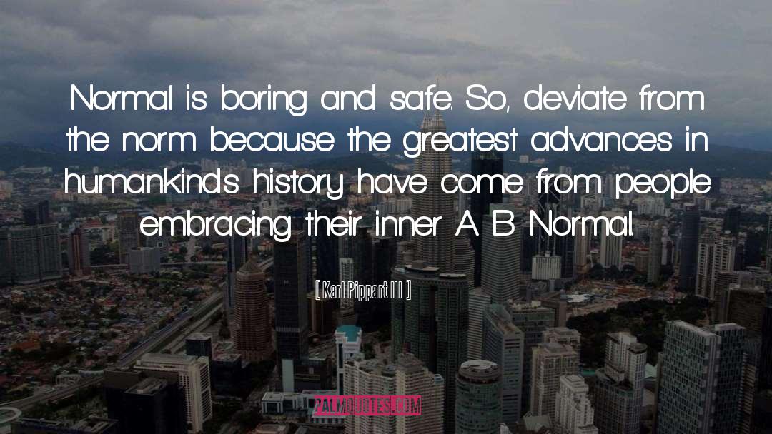 Karl Pippart III Quotes: Normal is boring and safe.