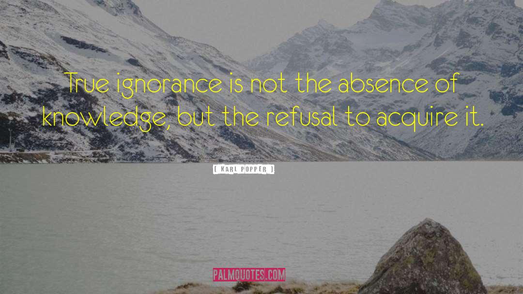 Karl Popper Quotes: True ignorance is not the