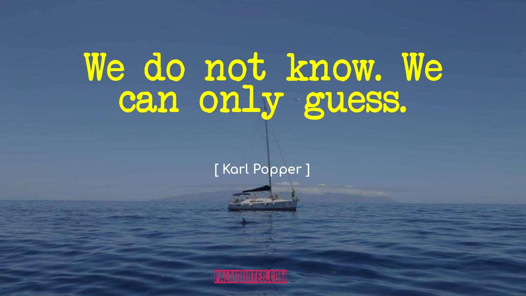 Karl Popper Quotes: We do not know. We