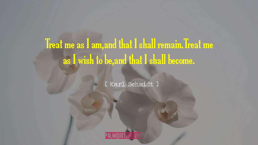 Karl Schmidt Quotes: Treat me as I am,<br>and