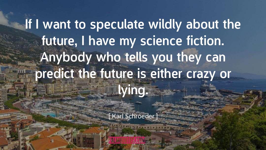 Karl Schroeder Quotes: If I want to speculate