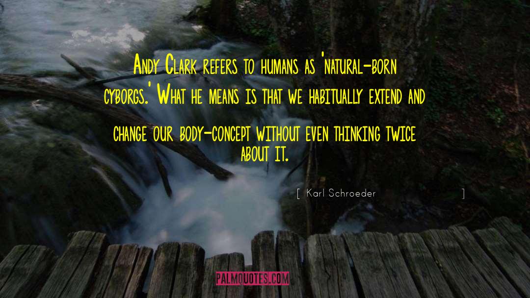 Karl Schroeder Quotes: Andy Clark refers to humans