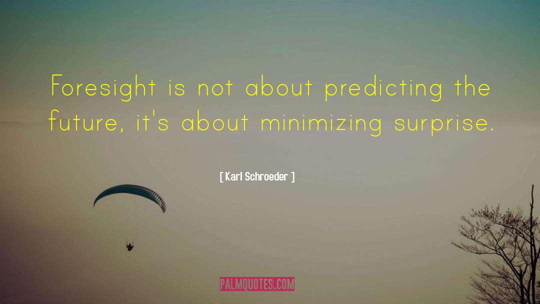 Karl Schroeder Quotes: Foresight is not about predicting