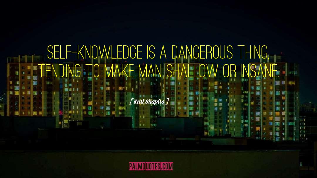 Karl Shapiro Quotes: Self-knowledge is a dangerous thing,