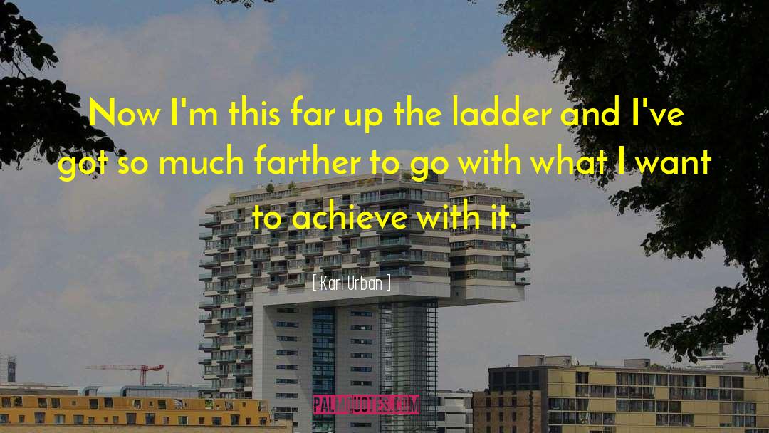 Karl Urban Quotes: Now I'm this far up