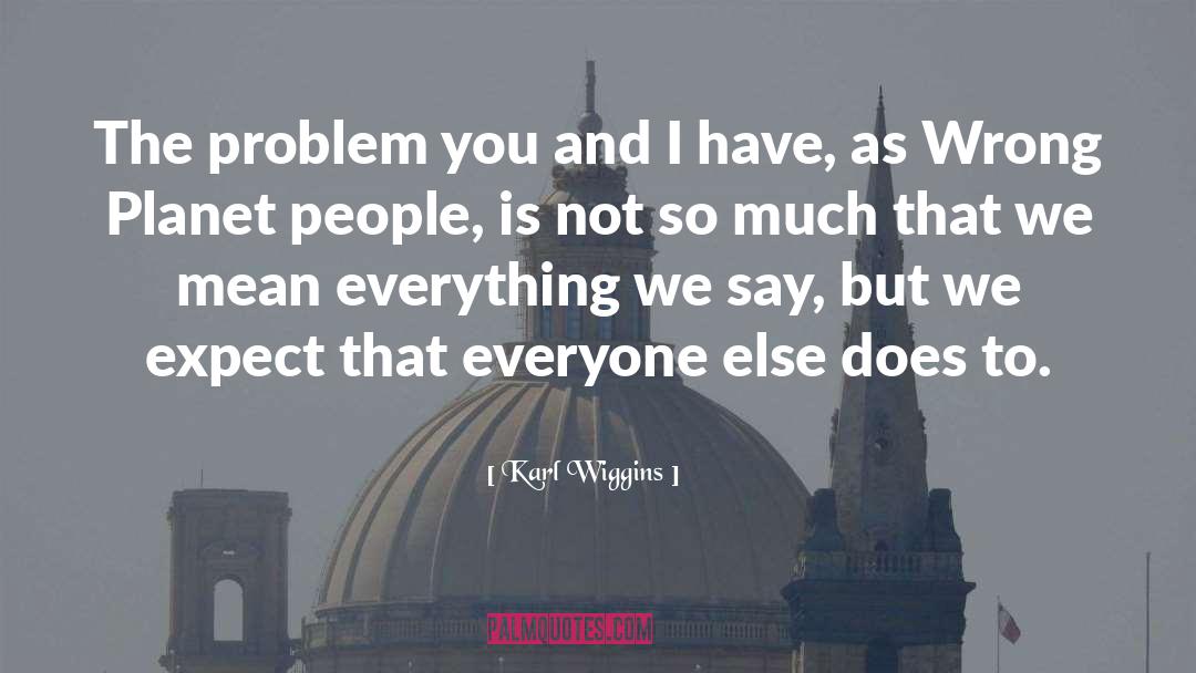 Karl Wiggins Quotes: The problem you and I