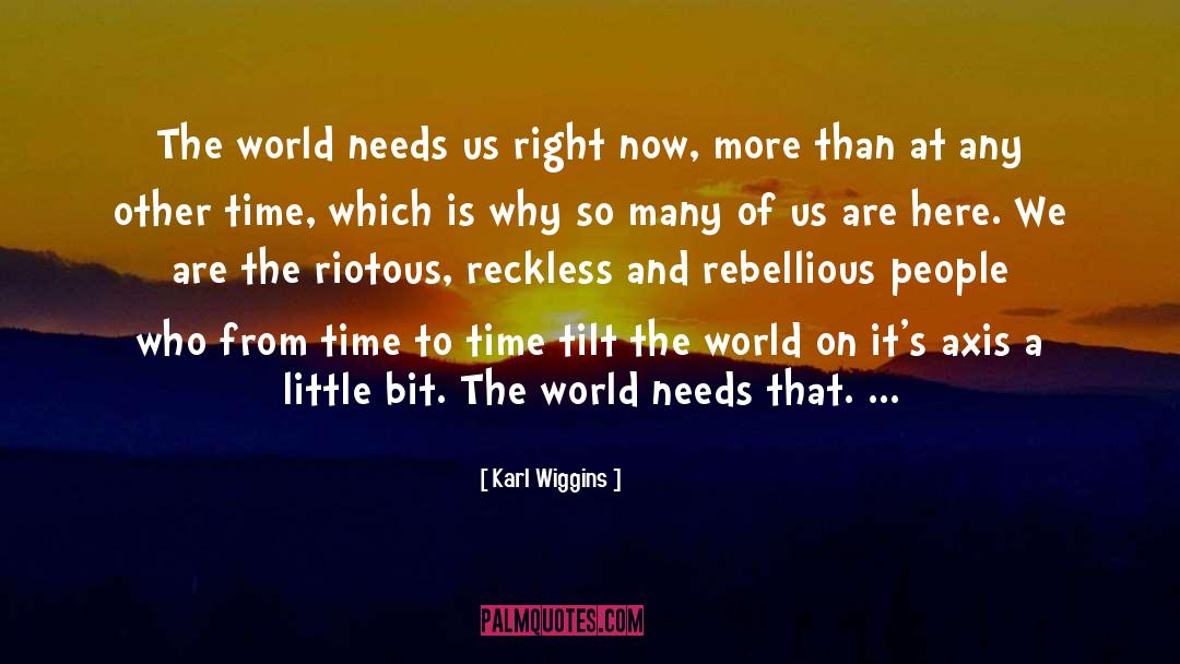 Karl Wiggins Quotes: The world needs us right