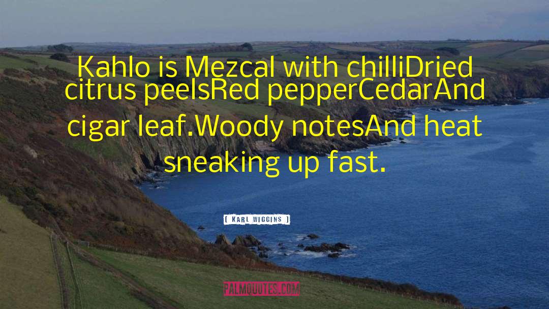Karl Wiggins Quotes: Kahlo is Mezcal with chilli<br