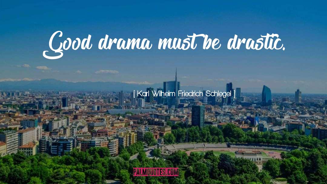 Karl Wilhelm Friedrich Schlegel Quotes: Good drama must be drastic.