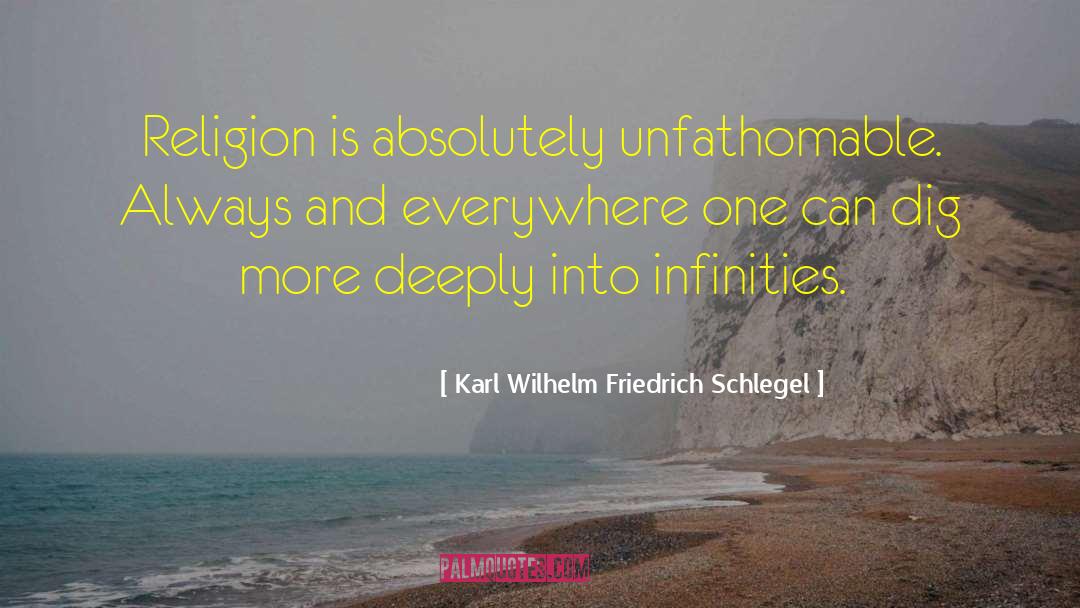 Karl Wilhelm Friedrich Schlegel Quotes: Religion is absolutely unfathomable. Always