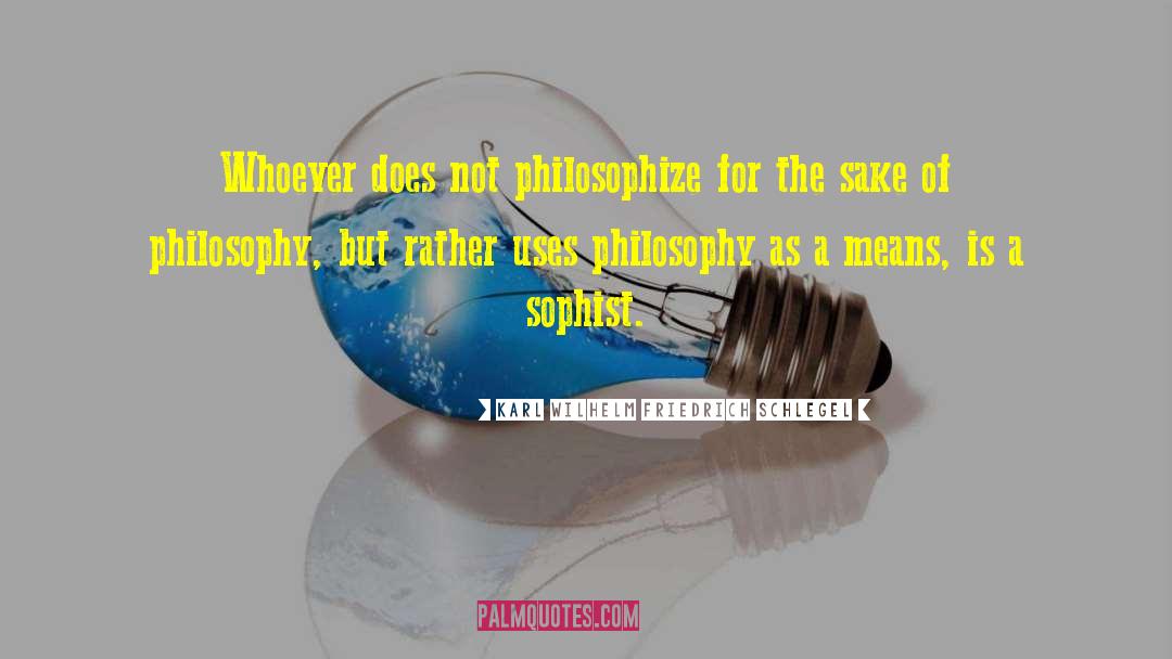 Karl Wilhelm Friedrich Schlegel Quotes: Whoever does not philosophize for