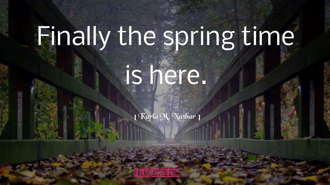 Karla M. Nashar Quotes: Finally the spring time is