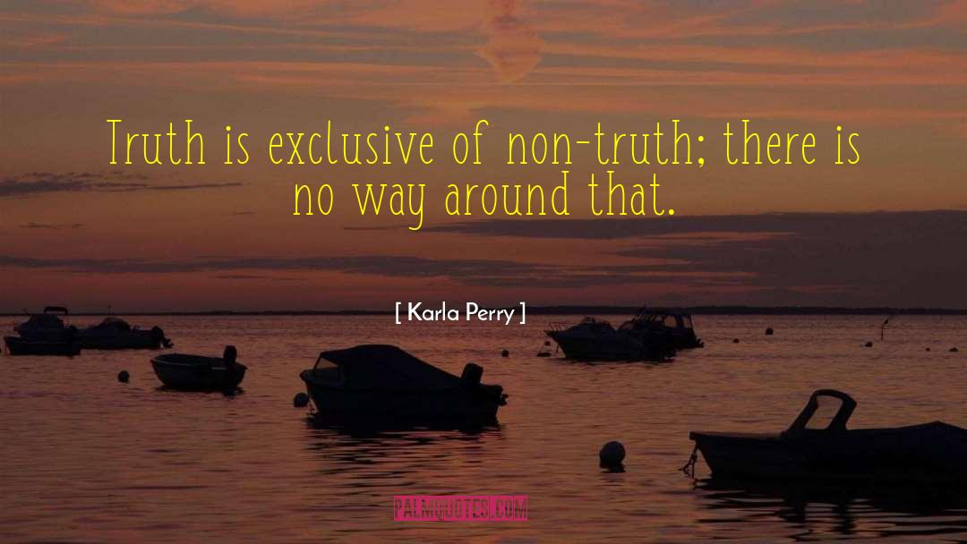 Karla Perry Quotes: Truth is exclusive of non-truth;