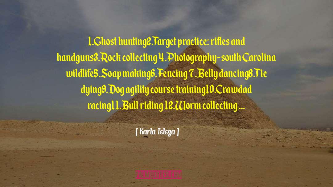 Karla Telega Quotes: 1.Ghost hunting<br />2.Target practice: rifles