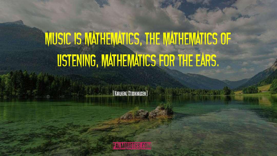 Karlheinz Stockhausen Quotes: Music is mathematics, the mathematics