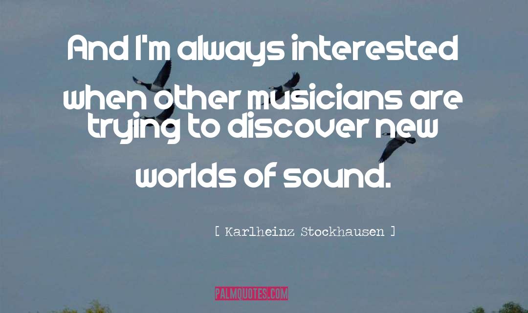 Karlheinz Stockhausen Quotes: And I'm always interested when
