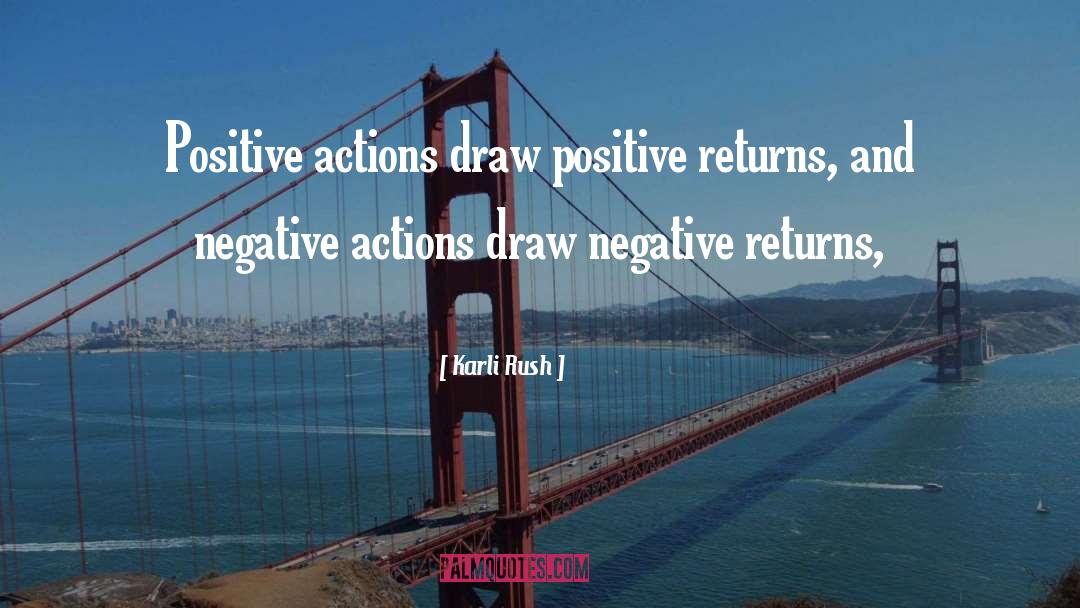 Karli Rush Quotes: Positive actions draw positive returns,