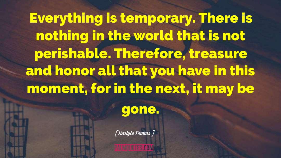 Karlyle Tomms Quotes: Everything is temporary. There is