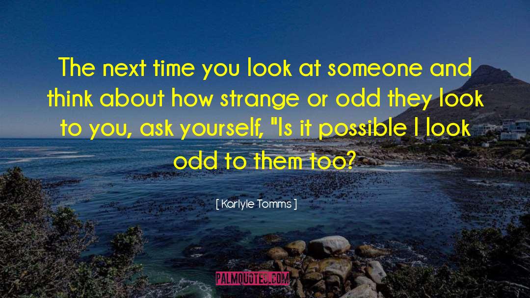 Karlyle Tomms Quotes: The next time you look