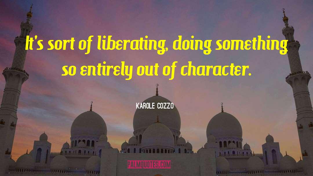 Karole Cozzo Quotes: It's sort of liberating, doing