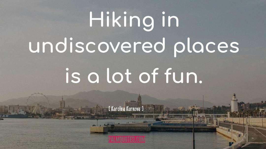 Karolina Kurkova Quotes: Hiking in undiscovered places is