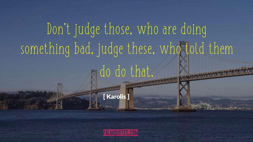 Karolis Quotes: Don't judge those, who are