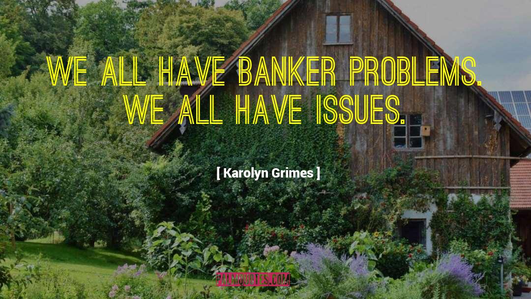 Karolyn Grimes Quotes: We all have banker problems.