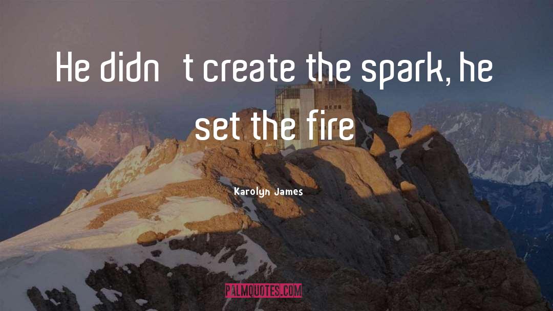 Karolyn James Quotes: He didn't create the spark,
