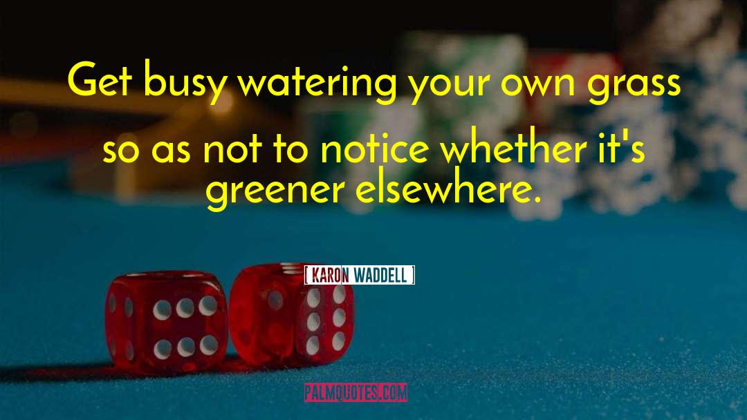 Karon Waddell Quotes: Get busy watering your own