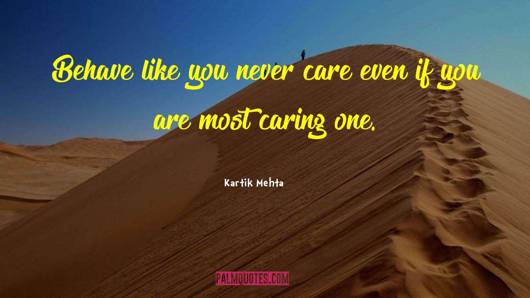 Kartik Mehta Quotes: Behave like you never care