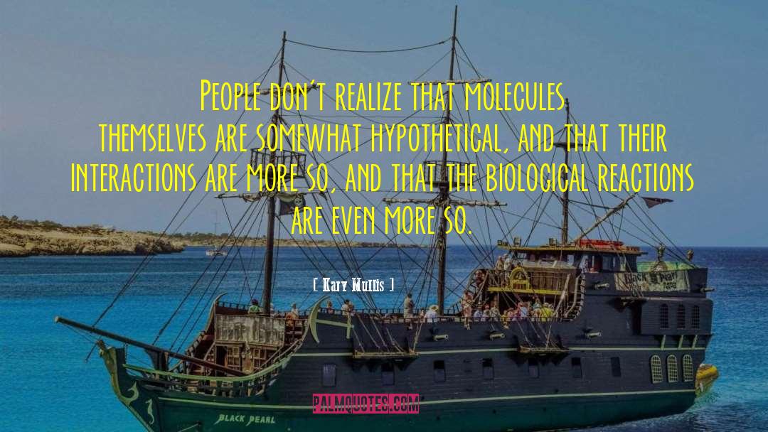 Kary Mullis Quotes: People don't realize that molecules