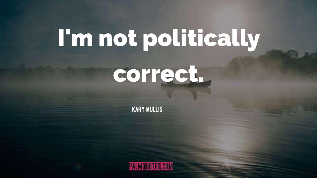 Kary Mullis Quotes: I'm not politically correct.